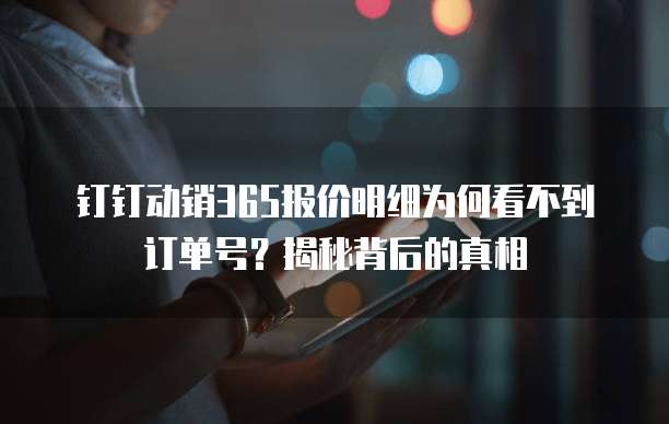 钉钉动销365报价明细为何看不到订单号?揭秘背后的真相
