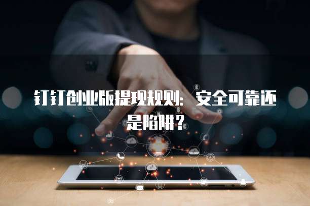 钉钉创业版提现规则:安全可靠还是陷阱?