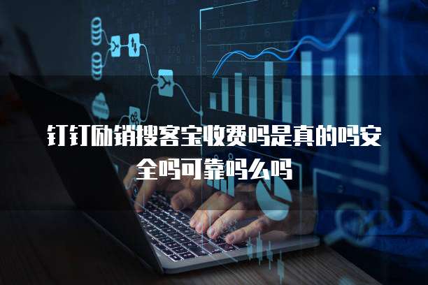 钉钉励销搜客宝收费吗是真的吗安全吗可靠吗么吗