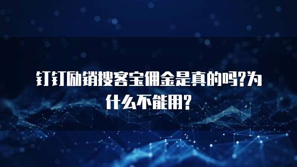 钉钉励销搜客宝佣金是真的吗?为什么不能用?