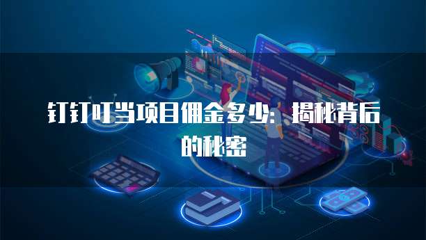 钉钉叮当项目佣金多少：揭秘背后的秘密