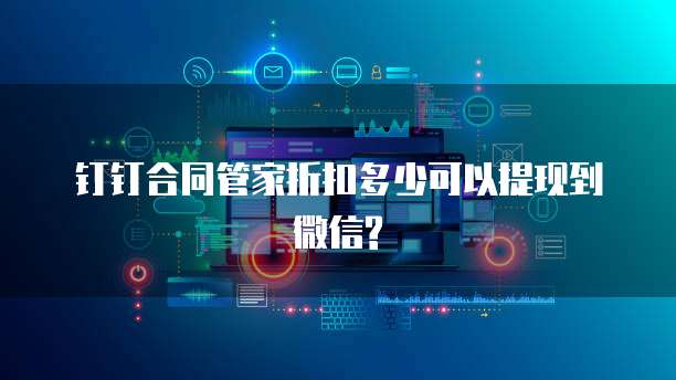 钉钉合同管家折扣多少可以提现到微信?