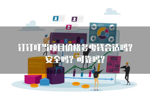 钉钉叮当项目价格多少钱合适吗？安全吗？可靠吗？