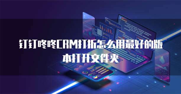 钉钉咚咚CRM打折怎么用最好的版本打开文件夹