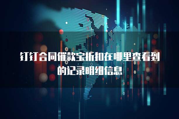 钉钉合同催款宝折扣在哪里查看到的记录明细信息