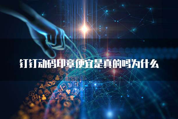 钉钉动码印章便宜是真的吗为什么