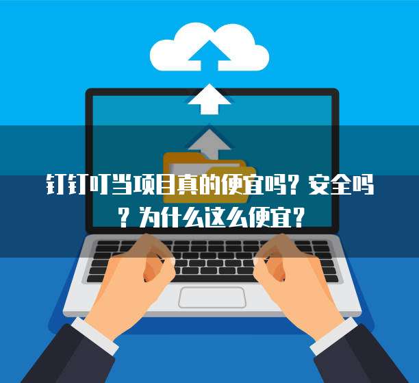 钉钉叮当项目真的便宜吗？安全吗？为什么这么便宜？