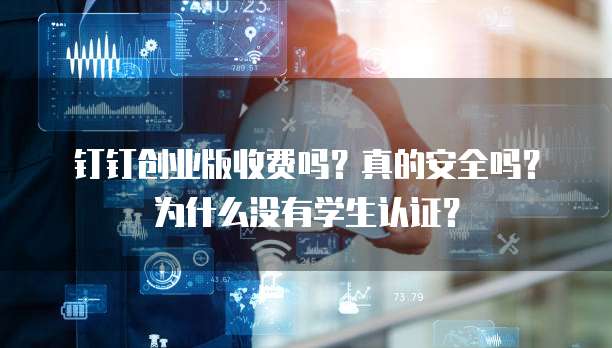 钉钉创业版收费吗?真的安全吗?为什么没有学生认证?