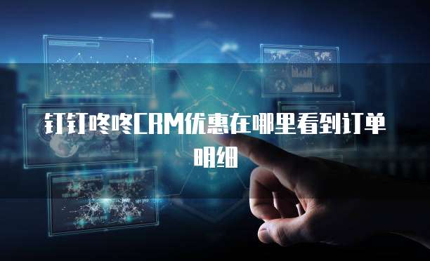 钉钉咚咚CRM优惠在哪里看到订单明细