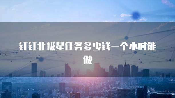 钉钉北极星任务多少钱一个小时能做
