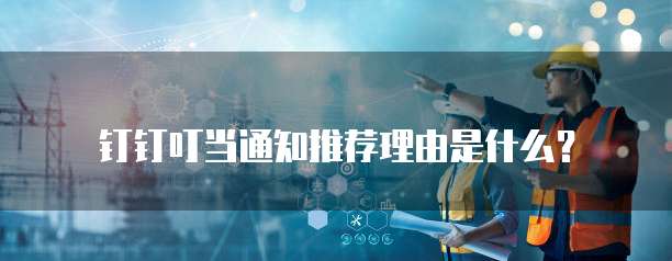 钉钉叮当通知推荐理由是什么?