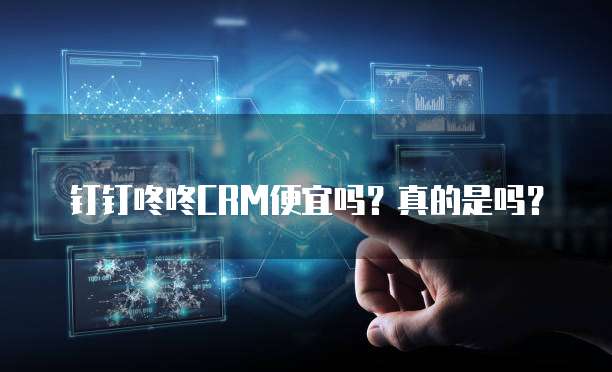 钉钉咚咚CRM便宜吗？真的是吗？