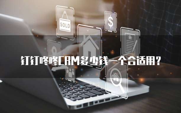 钉钉咚咚CRM多少钱一个合适用?