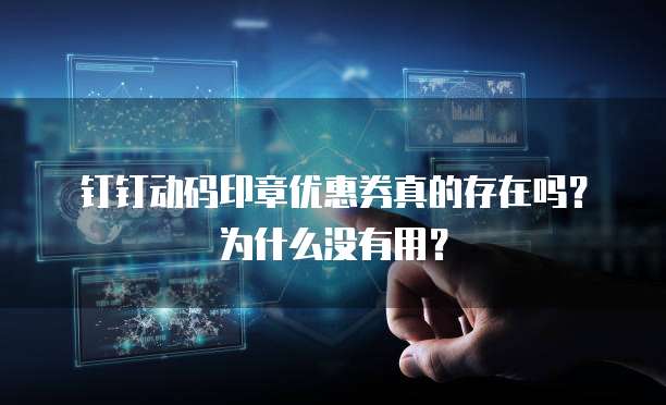 钉钉动码印章优惠券真的存在吗?为什么没有用?