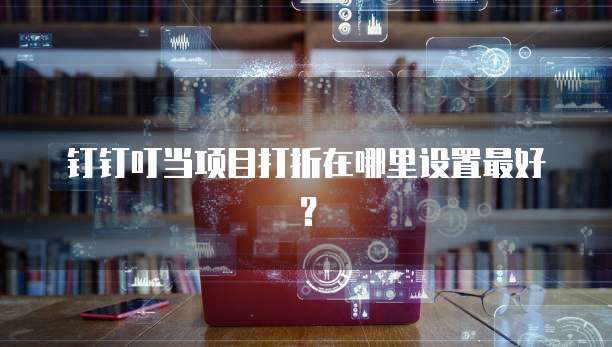 钉钉叮当项目打折在哪里设置最好？