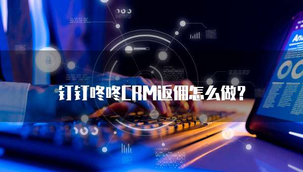 钉钉咚咚CRM返佣怎么做?