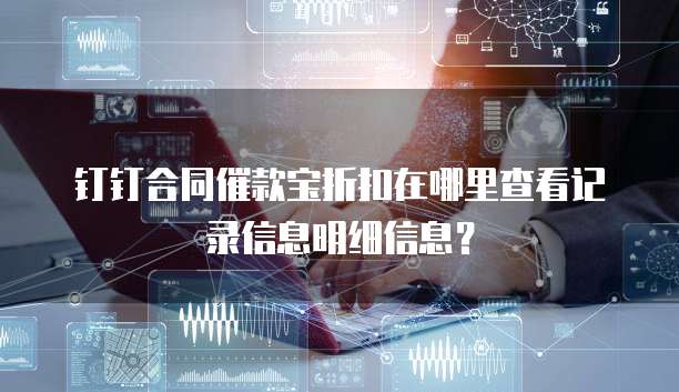 钉钉合同催款宝折扣在哪里查看记录信息明细信息？