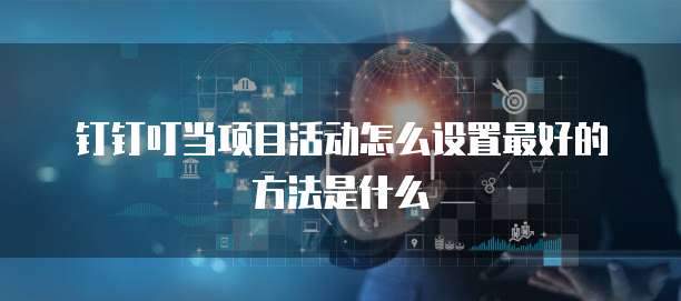 钉钉叮当项目活动怎么设置最好的方法是什么