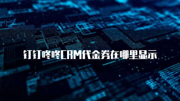 钉钉咚咚CRM代金券在哪里显示