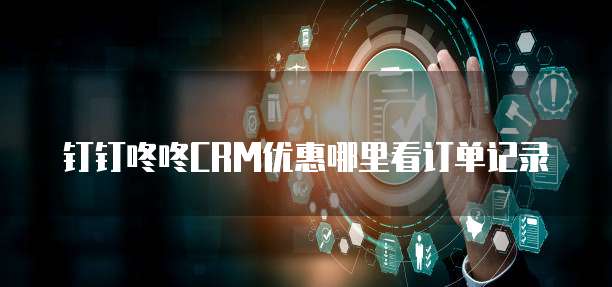 钉钉咚咚CRM优惠哪里看订单记录