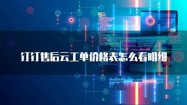 钉钉售后云工单价格表怎么看明细