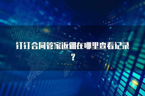 钉钉合同管家返佣在哪里查看记录?