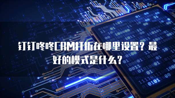 钉钉咚咚CRM打折在哪里设置？最好的模式是什么？