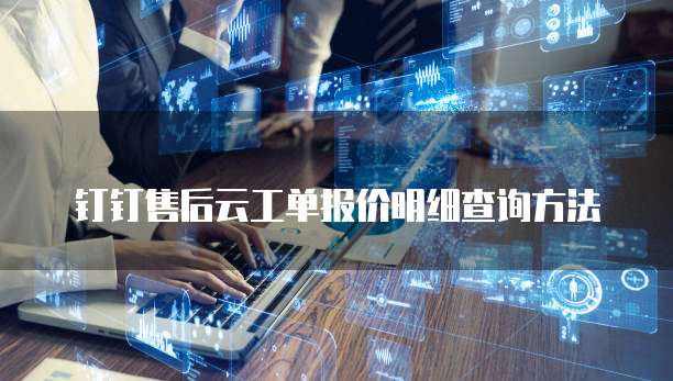钉钉售后云工单报价明细查询方法