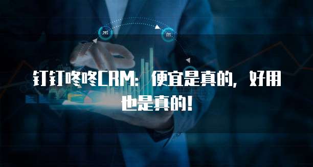 钉钉咚咚CRM：便宜是真的，好用也是真的！