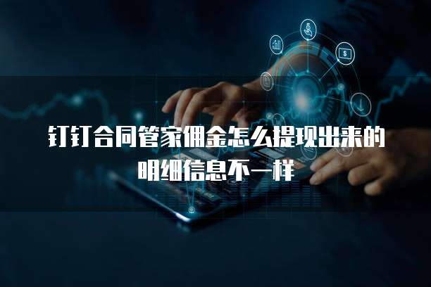 钉钉合同管家佣金怎么提现出来的明细信息不一样