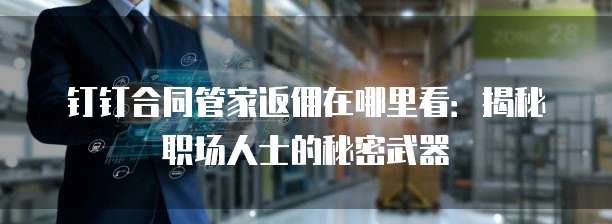 钉钉合同管家返佣在哪里看:揭秘职场人士的秘密武器