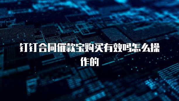 钉钉合同催款宝购买有效吗怎么操作的