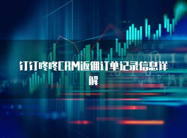 钉钉咚咚CRM返佣订单记录信息详解