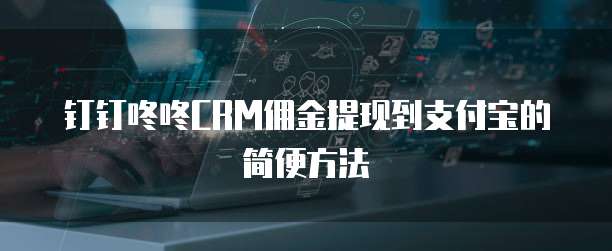 钉钉咚咚CRM佣金提现到支付宝的简便方法