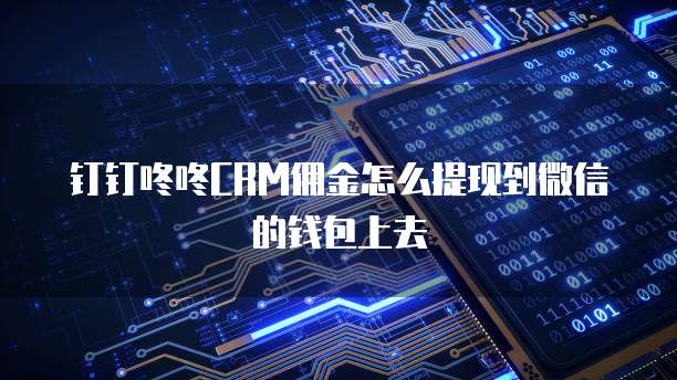钉钉咚咚CRM佣金怎么提现到微信的钱包上去