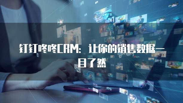 钉钉咚咚CRM:让你的销售数据一目了然