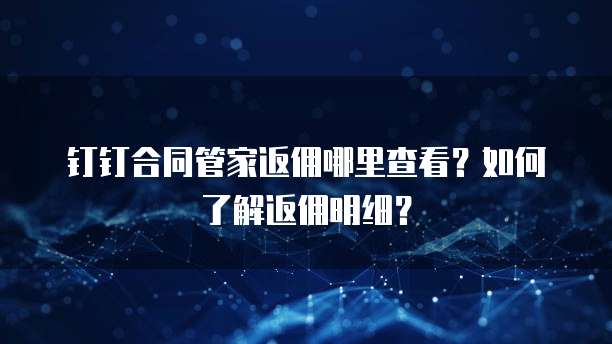 钉钉合同管家返佣哪里查看？如何了解返佣明细？