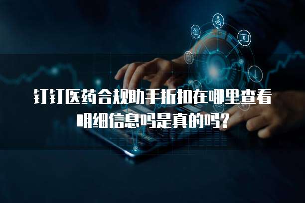 钉钉医药合规助手折扣在哪里查看明细信息吗是真的吗？