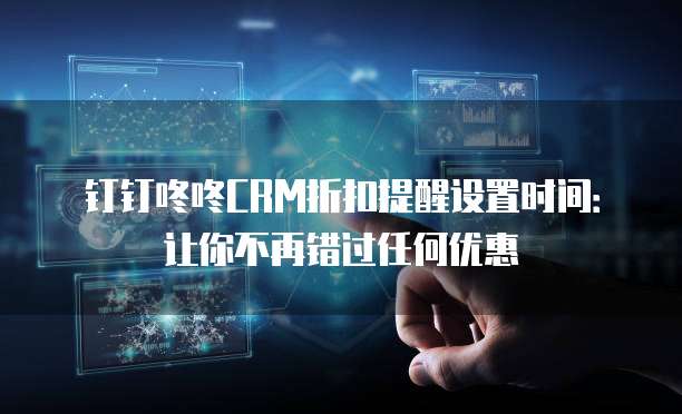 钉钉咚咚CRM折扣提醒设置时间:让你不再错过任何优惠