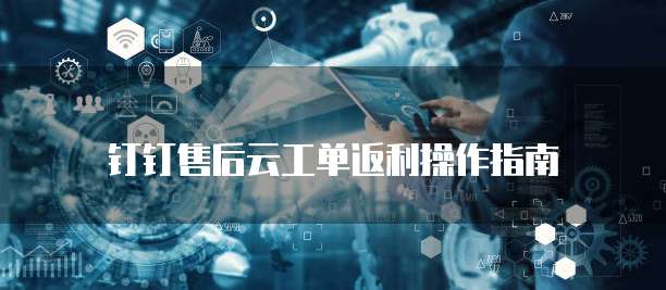 钉钉售后云工单返利操作指南