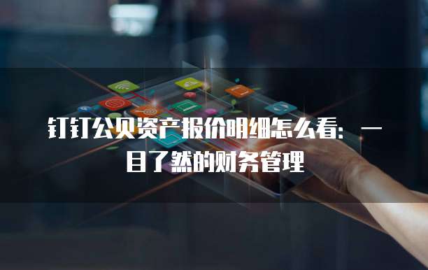 钉钉公贝资产报价明细怎么看:一目了然的财务管理