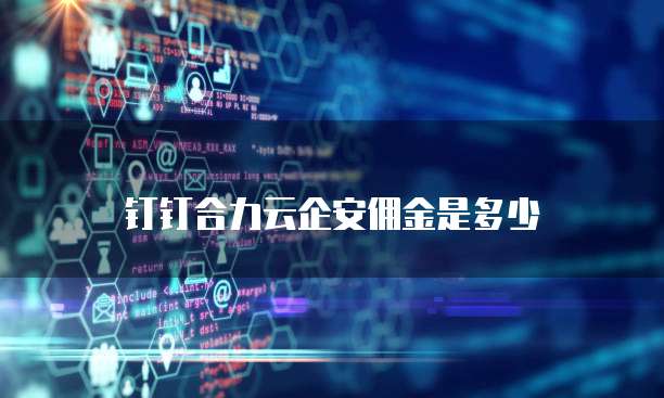 钉钉合力云企安佣金是多少