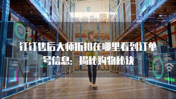 钉钉售后大师折扣在哪里看到订单号信息:揭秘购物秘诀