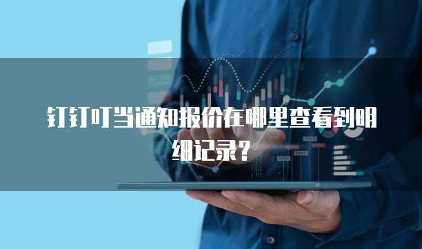 钉钉叮当通知报价在哪里查看到明细记录？