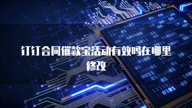 钉钉合同催款宝活动有效吗在哪里修改