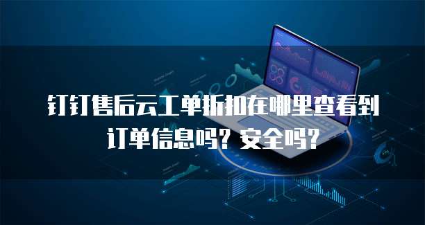 钉钉售后云工单折扣在哪里查看到订单信息吗?安全吗?