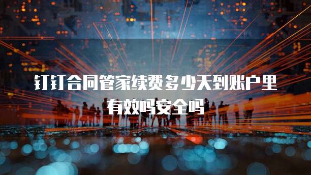 钉钉合同管家续费多少天到账户里有效吗安全吗