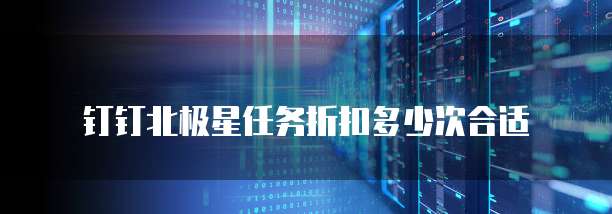 钉钉北极星任务折扣多少次合适