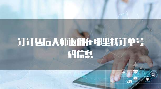 钉钉售后大师返佣在哪里找订单号码信息