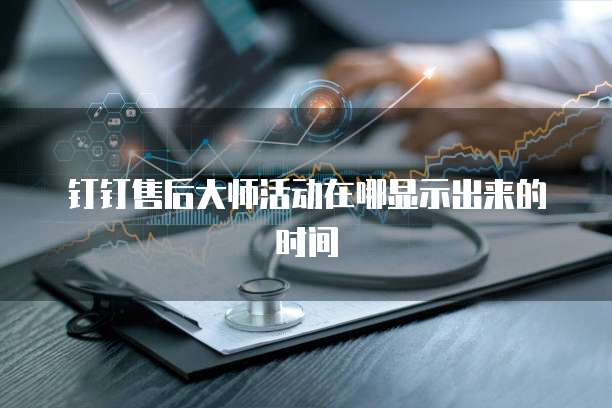 钉钉售后大师活动在哪显示出来的时间